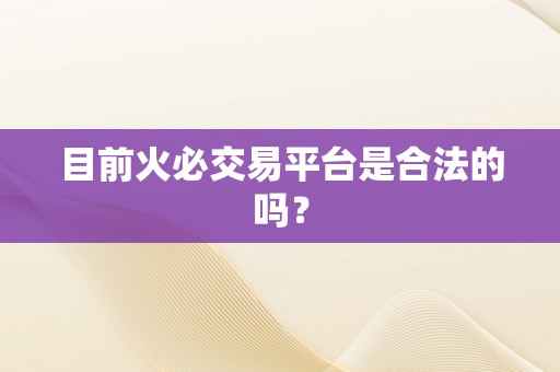 目前火必交易平台是合法的吗？