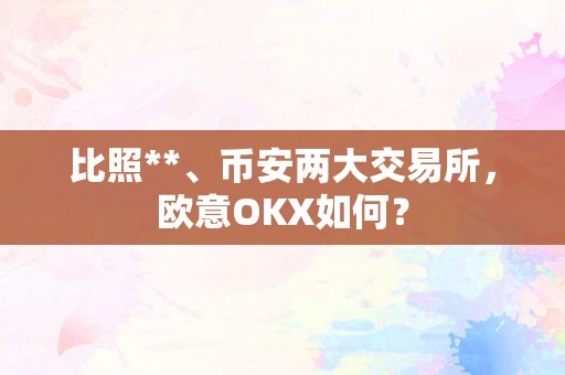 比照**、币安两大交易所，欧意OKX如何？