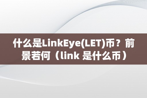 什么是LinkEye(LET)币？前景若何（link 是什么币）