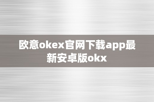 欧意okex官网下载app最新安卓版okx