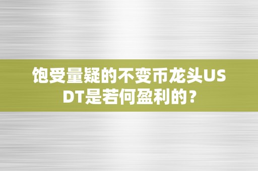 饱受量疑的不变币龙头USDT是若何盈利的？