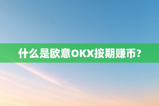 什么是欧意OKX按期赚币?