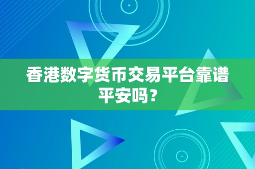 香港数字货币交易平台靠谱平安吗？