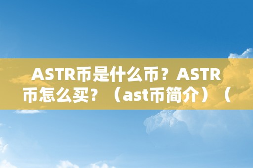 ASTR币是什么币？ASTR币怎么买？（ast币简介）（astr币是astronaut平台上的主要货币）