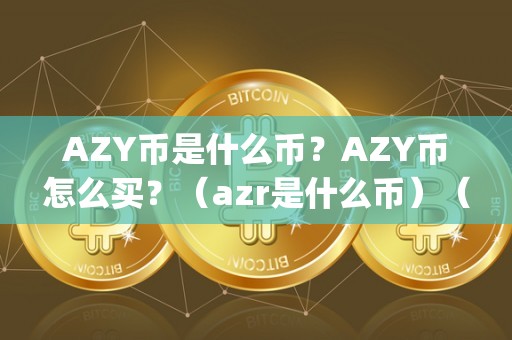 AZY币是什么币？AZY币怎么买？（azr是什么币）（azy币购买流程）