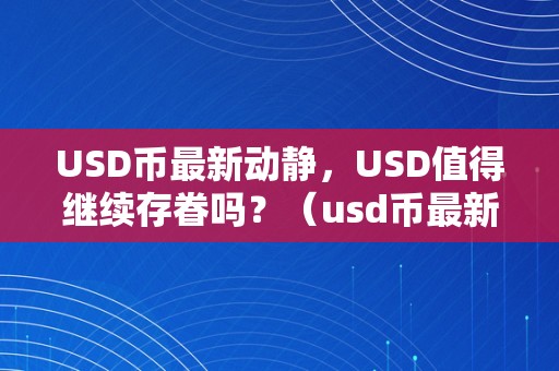 USD币最新动静，USD值得继续存眷吗？（usd币最新动静,usd值得继续存眷吗是实的吗）