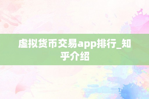 虚拟货币交易app排行_知乎介绍