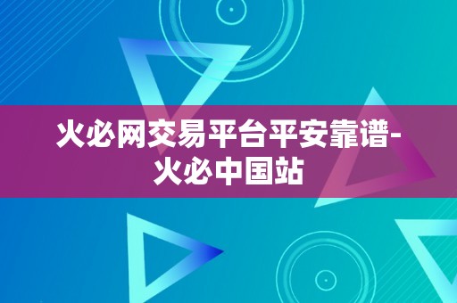 火必网交易平台平安靠谱-火必中国站