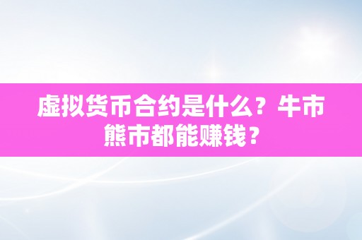 虚拟货币合约是什么？牛市熊市都能赚钱？