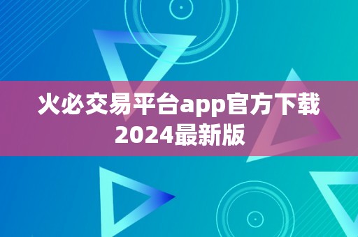 火必交易平台app官方下载2024最新版