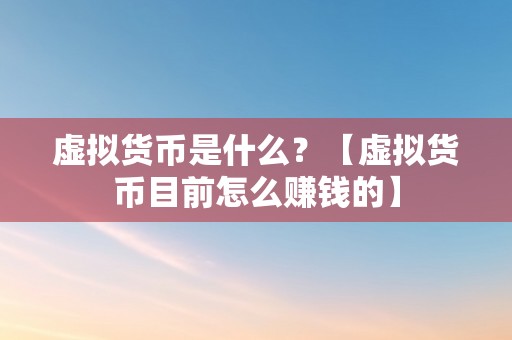 虚拟货币是什么？【虚拟货币目前怎么赚钱的】