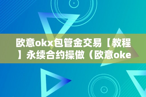 欧意okx包管金交易【教程】永续合约操做（欧意okex怎么交易）