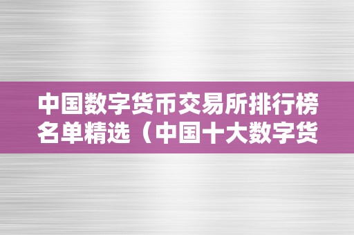 中国数字货币交易所排行榜名单精选（中国十大数字货币交易所排名）