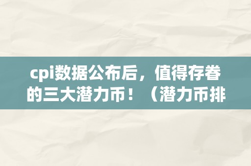 cpi数据公布后，值得存眷的三大潜力币！（潜力币排行榜）