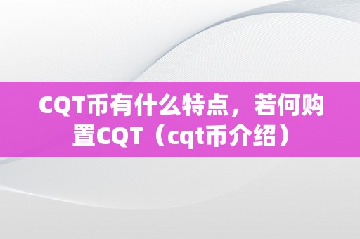 CQT币有什么特点，若何购置CQT（cqt币介绍）