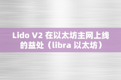 Lido V2 在以太坊主网上线的益处（libra 以太坊）