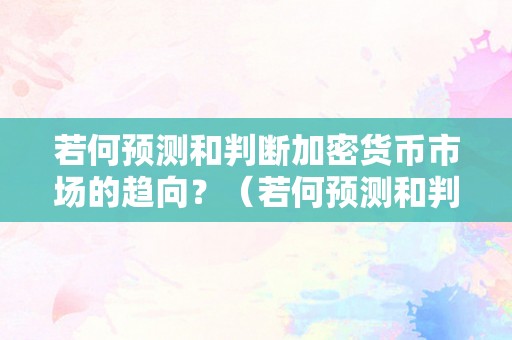 若何预测和判断加密货币市场的趋向？（若何预测和判断加密货币市场的趋向呢）