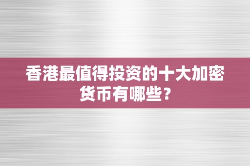 香港最值得投资的十大加密货币有哪些？