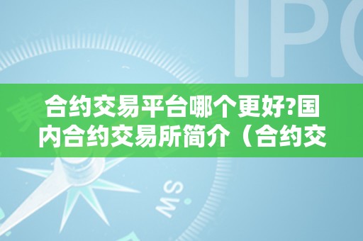 合约交易平台哪个更好?国内合约交易所简介（合约交易平台排名）