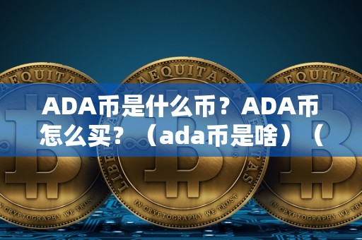 ADA币是什么币？ADA币怎么买？（ada币是啥）（如何购买ada币）