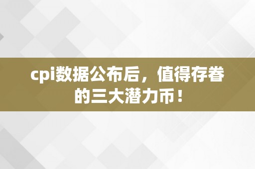 cpi数据公布后，值得存眷的三大潜力币！