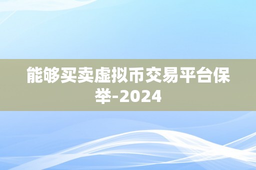 能够买卖虚拟币交易平台保举-2024