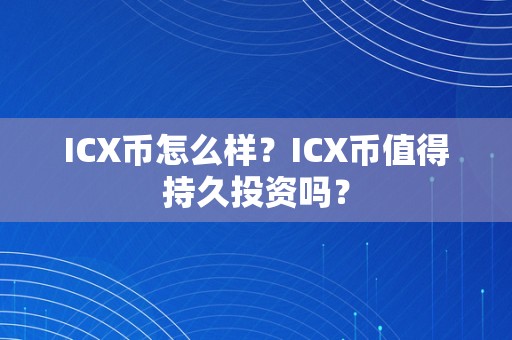 ICX币怎么样？ICX币值得持久投资吗？