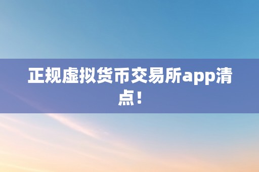 正规虚拟货币交易所app清点！