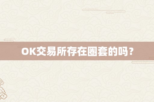 OK交易所存在圈套的吗？