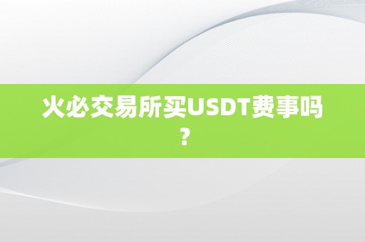 火必交易所买USDT费事吗？