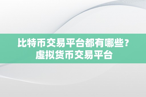 比特币交易平台都有哪些？ 虚拟货币交易平台