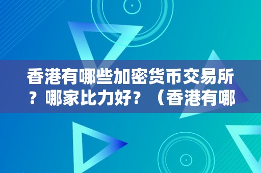 香港有哪些加密货币交易所？哪家比力好？（香港有哪些加密货币交易所?哪家比力好）