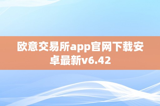 欧意交易所app官网下载安卓最新v6.42