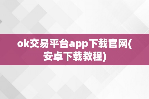 ok交易平台app下载官网(安卓下载教程)