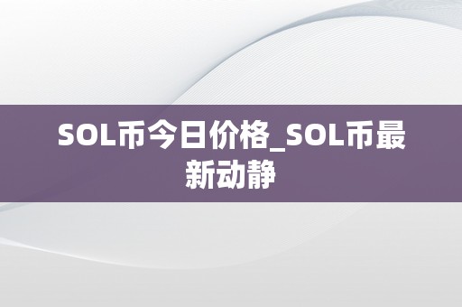 SOL币今日价格_SOL币最新动静