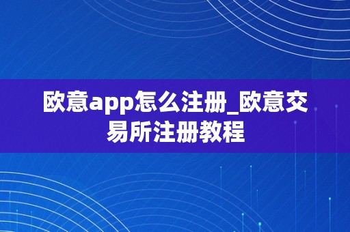 欧意app怎么注册_欧意交易所注册教程