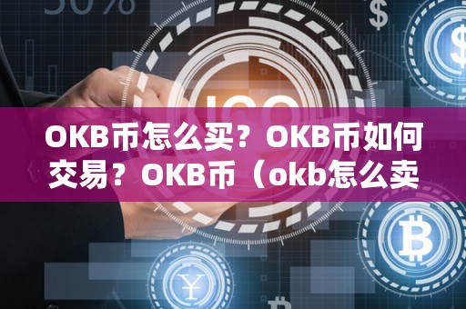 OKB币怎么买？OKB币如何交易？OKB币（okb怎么卖币交易）（如何在okex平台上交易okb币？）