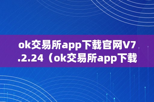 ok交易所app下载官网V7.2.24（ok交易所app下载官网若何快速平仓）