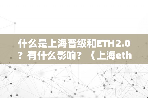 什么是上海晋级和ETH2.0？有什么影响？（上海eth0s）