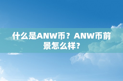 什么是ANW币？ANW币前景怎么样？