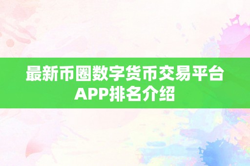 最新币圈数字货币交易平台APP排名介绍