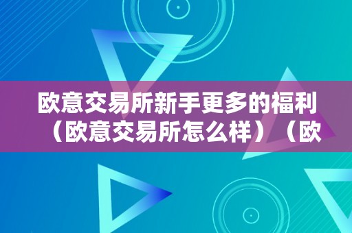 欧意交易所新手更多的福利（欧意交易所怎么样）（欧意交易所为新手用户提供丰富的福利和优惠活动）