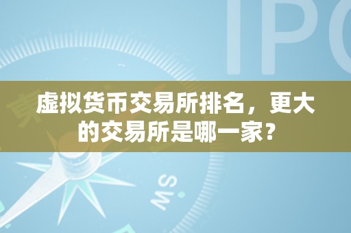 虚拟货币交易所排名，更大的交易所是哪一家？