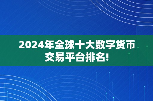 2024年全球十大数字货币交易平台排名!