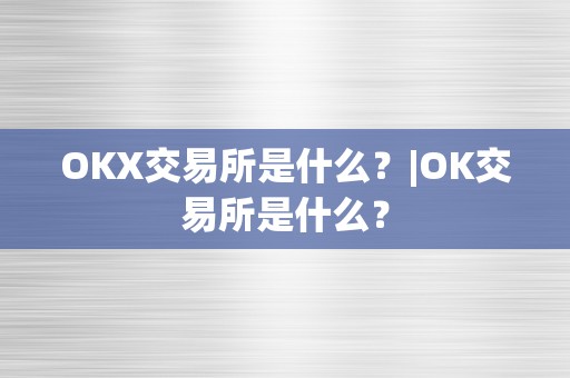 OKX交易所是什么？|OK交易所是什么？