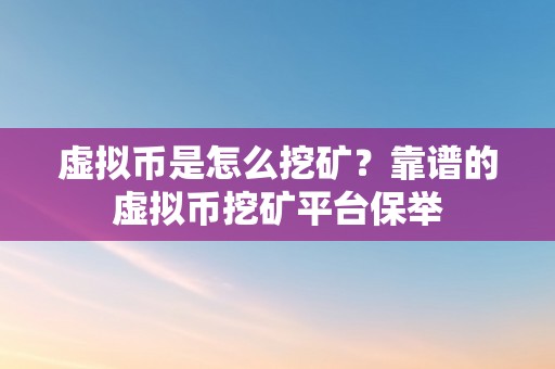 虚拟币是怎么挖矿？靠谱的虚拟币挖矿平台保举