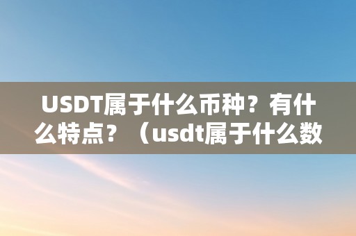 USDT属于什么币种？有什么特点？（usdt属于什么数字货币）