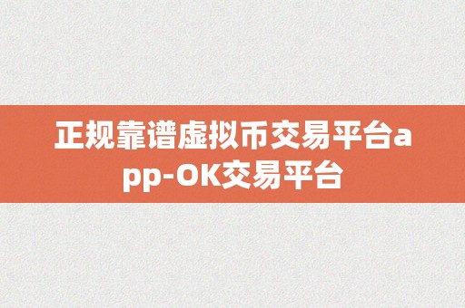 正规靠谱虚拟币交易平台app-OK交易平台