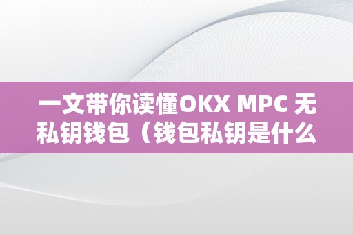 一文带你读懂OKX MPC 无私钥钱包（钱包私钥是什么意思）