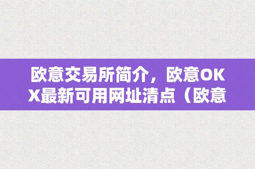 欧意交易所简介，欧意OKX最新可用网址清点（欧意交易所正规吗）